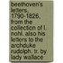 Beethoven's Letters, 1790-1826, From The Collection Of L. Nohl. Also His Letters To The Archduke Rudolph. Tr. By Lady Wallace
