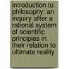 Introduction To Philosophy: An Inquiry After A Rational System Of Scientific Principles In Their Relation To Ultimate Reality by Unknown