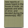 New Reports Of Cases Heard In The House Of Lords, On Appeals And Writs Of Error; And Decided During The Sessions[S] 1827[-37] door Onbekend
