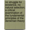 No Struggle For Existence, No Natural Selection; A Critical Examination Of The Fundamental Principles Of The Darwinian Theory by George Paulin