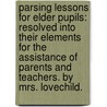 Parsing Lessons For Elder Pupils: Resolved Into Their Elements For The Assistance Of Parents And Teachers. By Mrs. Lovechild. door Onbekend