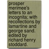 Prosper Merimee's Letters To An Incognita; With Recollections By Lamartine And George Sand. Edited By Richard Henry Stoddard. by Prosper Merimee