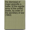 The Dismissal of Major Granville O. Haller, of the Regular Army of the United States, by Order of the Secretary of War (1863) door Granville O. Haller