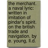 The Merchant. A Naval Lyric: Written In Imitation Of Pindar's Spirit. On The British Trade And Navigation. By E. Young, Ll.D. door Edward Young