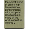 The Select Works Of Antony Van Leeuwenhoek, Containing His Microscopical Discoveries In Many Of The Works Of Nature, Volume 2 by Antoni van Leeuwenhoek