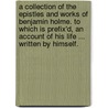 A Collection Of The Epistles And Works Of Benjamin Holme. To Which Is Prefix'd, An Account Of His Life ... Written By Himself. door Onbekend