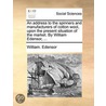 An Address To The Spinners And Manufacturers Of Cotton Wool, Upon The Present Situation Of The Market. By William Edensor, ... door Onbekend