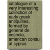 Catalogue Of A Very Interesting Collection Of Early Greek Antiquities, Formed By General De Cesnola, American Consul At Cyprus by Unknown