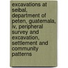 Excavations At Seibal, Department Of Peten, Guatemala, Iv, Peripheral Survey And Excavation, Settlement And Community Patterns by Gr Willey