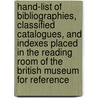 Hand-List Of Bibliographies, Classified Catalogues, And Indexes Placed In The Reading Room Of The British Museum For Reference by Books British Museum.