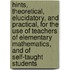 Hints, Theoretical, Elucidatory, And Practical, For The Use Of Teachers Of Elementary Mathematics, And Of Self-Taught Students