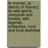Le Morvan, [A District Of France,] Its Wild Sports, Vineyards And Forests; With Legends, Antiquities, Rural And Local Sketches by Henri de Crignelle