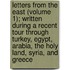 Letters From The East (Volume 1); Written During A Recent Tour Through Turkey, Egypt, Arabia, The Holy Land, Syria, And Greece