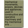 Mechanical Movements, Powers, Devices And Appliances, Used In Constructive And Operative Machinery And The Mechanical Arts ... door Gardner Dexter Hiscox