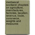 Mediaeval Scotland; Chapters On Agriculture, Manufactures, Factories, Taxation, Revenue, Trade, Commerce, Weights And Measures