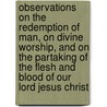 Observations On The Redemption Of Man, On Divine Worship, And On The Partaking Of The Flesh And Blood Of Our Lord Jesus Christ by Samuel Rundell