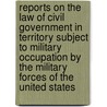 Reports On The Law Of Civil Government In Territory Subject To Military Occupation By The Military Forces Of The United States door Charles Edward Magoon