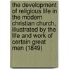The Development Of Religious Life In The Modern Christian Church, Illustrated By The Life And Work Of Certain Great Men (1849) by Henry Solly