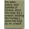 The Odes, Satyrs, And Epistles Of Horace. Done Into Engl. [By T. Creech. Wanting The Frontisp.]. Done Into Engl. By Mr. Creech door Quintus Horatius Flaccus
