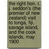 The Right Hon. R. J. Seddon's (The Premier Of New Zealand) Visit To Tonga, Fiji, Savage Island, And The Cook Islands, May 1900 door Richard John Seddon