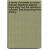 A Series of Answers to Certain Popular Objections Against Separating from the Rebellious Colonies, and Discarding Them Entirely by Josiah Tucker