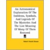 An Astronomical Explanation Of The Emblems, Symbols, And Legends Of The Mysteries And The Lost Meaning Of Many Of Them Restored door Robert Hewitt Brown