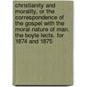 Christianity And Morality, Or The Correspondence Of The Gospel With The Moral Nature Of Man. The Boyle Lects. For 1874 And 1875 door Henry Wace