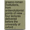 Graeco-Roman Institutions, From Antievolutionist Points Of View ... Four Lectures Delivered Before The University Of Oxford ... by Emil Reich