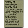 History Of Winnebago County And Hancock County, Iowa (Volume 1); A Record Of Settlement, Organization, Progress And Achievement door Pioneer Publishing Company (Chicago)