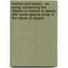 Instinct And Reason : An Essay Concerning The Relation Of Instinct To Reason, With Some Special Study Of The Nature Of Religion door Onbekend