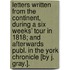 Letters Written From The Continent, During A Six Weeks' Tour In 1818; And Afterwards Publ. In The York Chronicle [By J. Gray.].