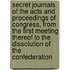 Secret Journals Of The Acts And Proceedings Of Congress, From The First Meeting Thereof To The Dissolution Of The Confederation
