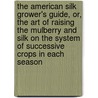 The American Silk Grower's Guide, Or, The Art Of Raising The Mulberry And Silk On The System Of Successive Crops In Each Season door William Kenrick