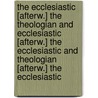 The Ecclesiastic [Afterw.] The Theologian And Ecclesiastic [Afterw.] The Ecclesiastic And Theologian [Afterw.] The Ecclesiastic by Unknown