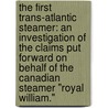 The First Trans-Atlantic Steamer: An Investigation Of The Claims Put Forward On Behalf Of The Canadian Steamer "Royal William." door Onbekend