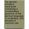 The German Scholar's Hand-Book Containing A Compendious Grammar Of The German Language, A Vocabulary, And Phrases In Common Use by Theodore Von Rosenthal