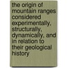 The Origin Of Mountain Ranges Considered Experimentally, Structurally, Dynamically, And In Relation To Their Geological History door Thomas Mellard Reade