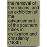 The Removal Of The Indians, And An Exhibition Of The Advancement Of The Southern Tribes In Civilization And Christianity (1830) door Jeremiah Evarts