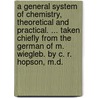 A General System Of Chemistry, Theoretical And Practical. ... Taken Chiefly From The German Of M. Wiegleb. By C. R. Hopson, M.D. door Onbekend