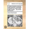 An Essay Towards A Practical English Grammar. Describing The Genius And Nature Of The English Tongue: ... By James Greenwood ... by Unknown