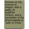 Lectures On The Science Of Religion, With A Paper On Buddhist Nihilism, And A Translation Of The Dhammapada Or "Path Of Virtue." door Onbekend