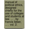 Manual Of Political Ethics, Designed Chiefly For The Use Of Colleges And Students At Law. ... . By Francis Lieber, ... . Vol. 2. door Lld Francis Lieber