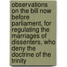 Observations On The Bill Now Before Parliament, For Regulating The Marriages Of Dissenters, Who Deny The Doctrine Of The Trinity by Philippe Le Geyt