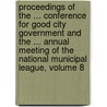 Proceedings Of The ... Conference For Good City Government And The ... Annual Meeting Of The National Municipal League, Volume 8 door League National Munici