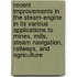 Recent Improvements In The Steam-Engine In Its Various Applications To Mines, Mills, Steam Navigation, Railways, And Agriculture