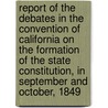 Report Of The Debates In The Convention Of California On The Formation Of The State Constitution, In September And October, 1849 door John Ross Browne