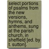Select Portions Of Psalms From The New Versions, Hymns, And Anthems, Sung At The Parish Church, In Sheffield [Ed. By T. Sutton]. by Thomas Sutton