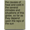 The Causes Of Heat And Cold In The Several Climates And Situations Of This Globe, So Far As They Depend Upon The Rays Of The Sun by Timothy Sheldrake