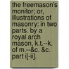 The Freemason's Monitor; Or, Illustrations Of Masonry: In Two Parts. By A Royal Arch Mason, K.T.--K. Of M.--&C. &C. Part I[-Ii]. by Unknown
