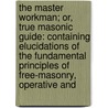 The Master Workman; Or, True Masonic Guide: Containing Elucidations Of The Fundamental Principles Of Free-Masonry, Operative And by Henry Clinton Atwood